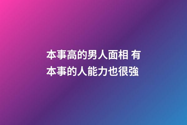 本事高的男人面相 有本事的人能力也很強